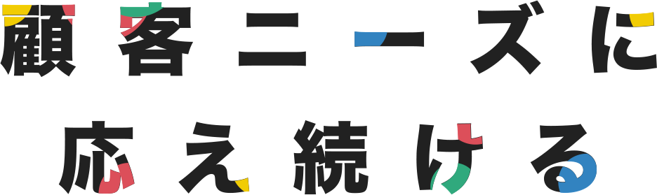 顧客ニーズに応え続ける An Indomitable Sprit